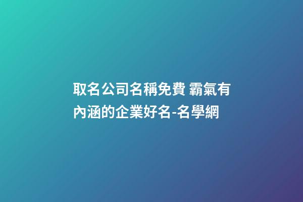 取名公司名稱免費 霸氣有內涵的企業好名-名學網